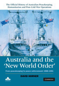 Title: Australia and the New World Order: Volume 2, The Official History of Australian Peacekeeping, Humanitarian and Post-Cold War Operations: From Peacekeeping to Peace Enforcement: 1988-1991, Author: David Horner