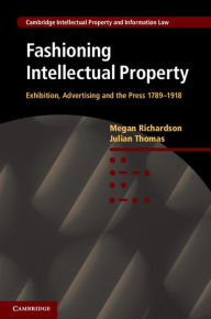 Title: Fashioning Intellectual Property: Exhibition, Advertising and the Press, 1789-1918, Author: Megan Richardson