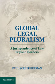 Title: Global Legal Pluralism: A Jurisprudence of Law beyond Borders, Author: Paul Schiff Berman