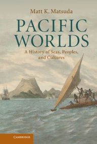 Title: Pacific Worlds: A History of Seas, Peoples, and Cultures, Author: Matt K. Matsuda