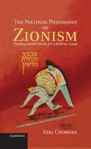 Title: The Political Philosophy of Zionism: Trading Jewish Words for a Hebraic Land, Author: Eyal Chowers