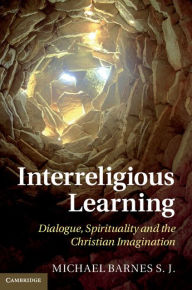 Title: Interreligious Learning: Dialogue, Spirituality and the Christian Imagination, Author: Michael Barnes S.J.