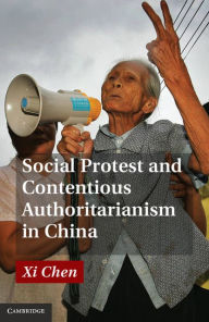 Title: Social Protest and Contentious Authoritarianism in China, Author: Xi Chen