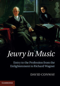 Title: Jewry in Music: Entry to the Profession from the Enlightenment to Richard Wagner, Author: David Conway