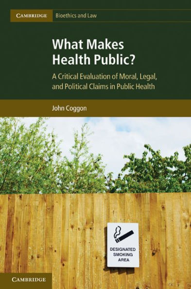 What Makes Health Public?: A Critical Evaluation of Moral, Legal, and Political Claims in Public Health