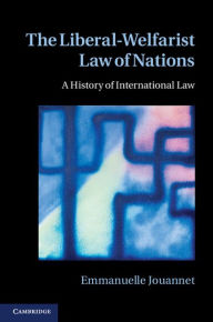 Title: The Liberal-Welfarist Law of Nations: A History of International Law, Author: Emmanuelle Jouannet