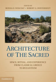 Title: Architecture of the Sacred: Space, Ritual, and Experience from Classical Greece to Byzantium, Author: Bonna D. Wescoat