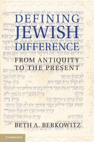 Title: Defining Jewish Difference: From Antiquity to the Present, Author: Beth A. Berkowitz