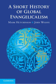 Title: A Short History of Global Evangelicalism, Author: Mark  Hutchinson