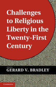 Title: Challenges to Religious Liberty in the Twenty-First Century, Author: Gerard V. Bradley