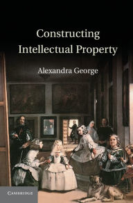 Title: Constructing Intellectual Property, Author: Alexandra George
