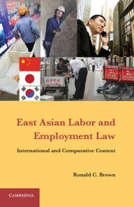 Title: East Asian Labor and Employment Law: International and Comparative Context, Author: Ronald C. Brown