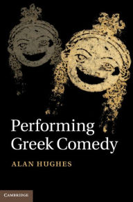 Title: Performing Greek Comedy, Author: Alan Hughes