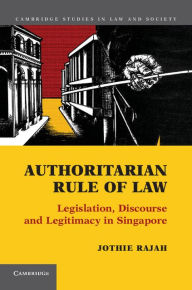 Title: Authoritarian Rule of Law: Legislation, Discourse and Legitimacy in Singapore, Author: Jothie Rajah