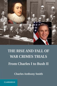 Title: The Rise and Fall of War Crimes Trials: From Charles I to Bush II, Author: Charles Anthony Smith