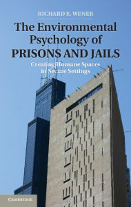 Title: The Environmental Psychology of Prisons and Jails: Creating Humane Spaces in Secure Settings, Author: Richard E. Wener