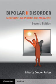 Title: Bipolar II Disorder: Modelling, Measuring and Managing, Author: Gordon Parker