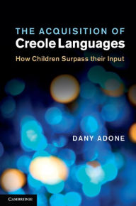 Title: The Acquisition of Creole Languages: How Children Surpass their Input, Author: Dany Adone