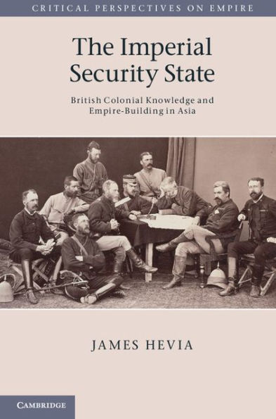 The Imperial Security State: British Colonial Knowledge and Empire-Building in Asia
