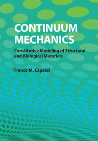 Title: Continuum Mechanics: Constitutive Modeling of Structural and Biological Materials, Author: Franco M. Capaldi