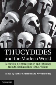 Title: Thucydides and the Modern World: Reception, Reinterpretation and Influence from the Renaissance to the Present, Author: Katherine Harloe