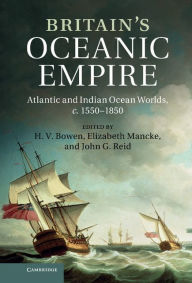 Title: Britain's Oceanic Empire: Atlantic and Indian Ocean Worlds, c.1550-1850, Author: H. V. Bowen