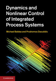 Title: Dynamics and Nonlinear Control of Integrated Process Systems, Author: Michael Baldea