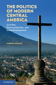 Title: The Politics of Modern Central America: Civil War, Democratization, and Underdevelopment, Author: Fabrice Lehoucq