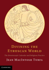 Title: Divining the Etruscan World: The Brontoscopic Calendar and Religious Practice, Author: Jean MacIntosh Turfa