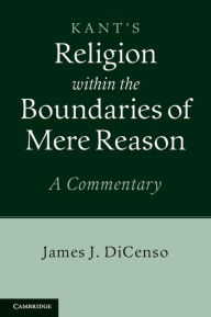 Title: Kant: Religion within the Boundaries of Mere Reason: A Commentary, Author: James J. DiCenso