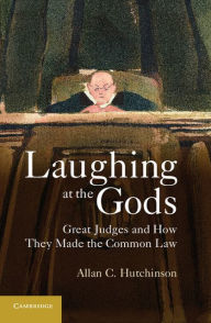 Title: Laughing at the Gods: Great Judges and How They Made the Common Law, Author: Allan C. Hutchinson