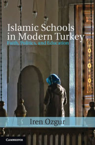 Title: Islamic Schools in Modern Turkey: Faith, Politics, and Education, Author: Iren Ozgur