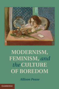 Title: Modernism, Feminism and the Culture of Boredom, Author: Allison Pease