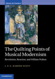 Title: The Quilting Points of Musical Modernism: Revolution, Reaction, and William Walton, Author: J. P. E. Harper-Scott