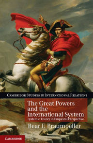 Title: The Great Powers and the International System: Systemic Theory in Empirical Perspective, Author: Bear F. Braumoeller