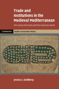 Title: Trade and Institutions in the Medieval Mediterranean: The Geniza Merchants and their Business World, Author: Jessica L. Goldberg