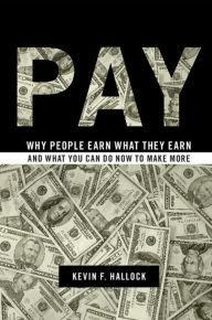 Title: Pay: Why People Earn What They Earn and What You Can Do Now to Make More, Author: Kevin F. Hallock