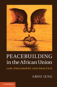 Title: Peacebuilding in the African Union: Law, Philosophy and Practice, Author: Abou Jeng