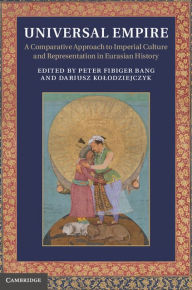 Title: Universal Empire: A Comparative Approach to Imperial Culture and Representation in Eurasian History, Author: Peter Fibiger Bang