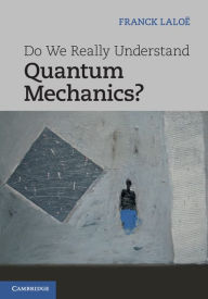 Title: Do We Really Understand Quantum Mechanics?, Author: Franck Laloë