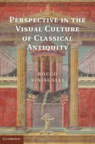 Title: Perspective in the Visual Culture of Classical Antiquity, Author: Rocco Sinisgalli