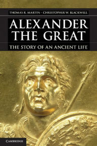 Title: Alexander the Great: The Story of an Ancient Life, Author: Thomas R. Martin