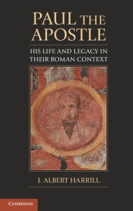 Title: Paul the Apostle: His Life and Legacy in their Roman Context, Author: J. Albert Harrill