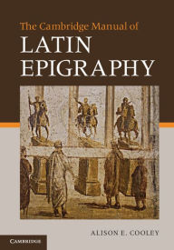 Title: The Cambridge Manual of Latin Epigraphy, Author: Alison E. Cooley