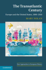 Title: The Transatlantic Century: Europe and America, 1890-2010, Author: Mary Nolan