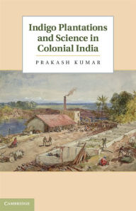 Title: Indigo Plantations and Science in Colonial India, Author: Prakash Kumar