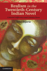 Title: Realism in the Twentieth-Century Indian Novel: Colonial Difference and Literary Form, Author: Ulka Anjaria