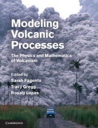 Title: Modeling Volcanic Processes: The Physics and Mathematics of Volcanism, Author: Sarah A. Fagents