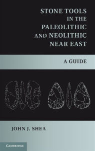 Title: Stone Tools in the Paleolithic and Neolithic Near East: A Guide, Author: John J. Shea