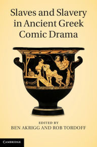 Title: Slaves and Slavery in Ancient Greek Comic Drama, Author: Ben Akrigg